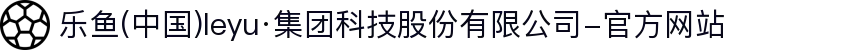 乐鱼(中国)leyu·集团科技股份有限公司-官方网站